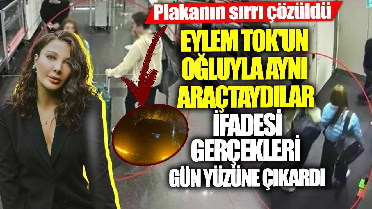 Plakanın sırrı çözüldü! Eylem Tok'un oğluyla aynı araçtaydılar ifadesi gerçekleri gün yüzüne çıkardı