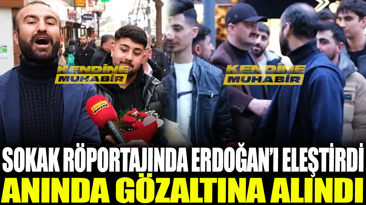 Sokak röportajında Erdoğan’ı eleştirdi anında gözaltına alındı