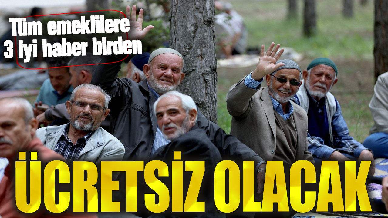 Tüm emeklilere 3 müjde birden! Ücretsiz olacak