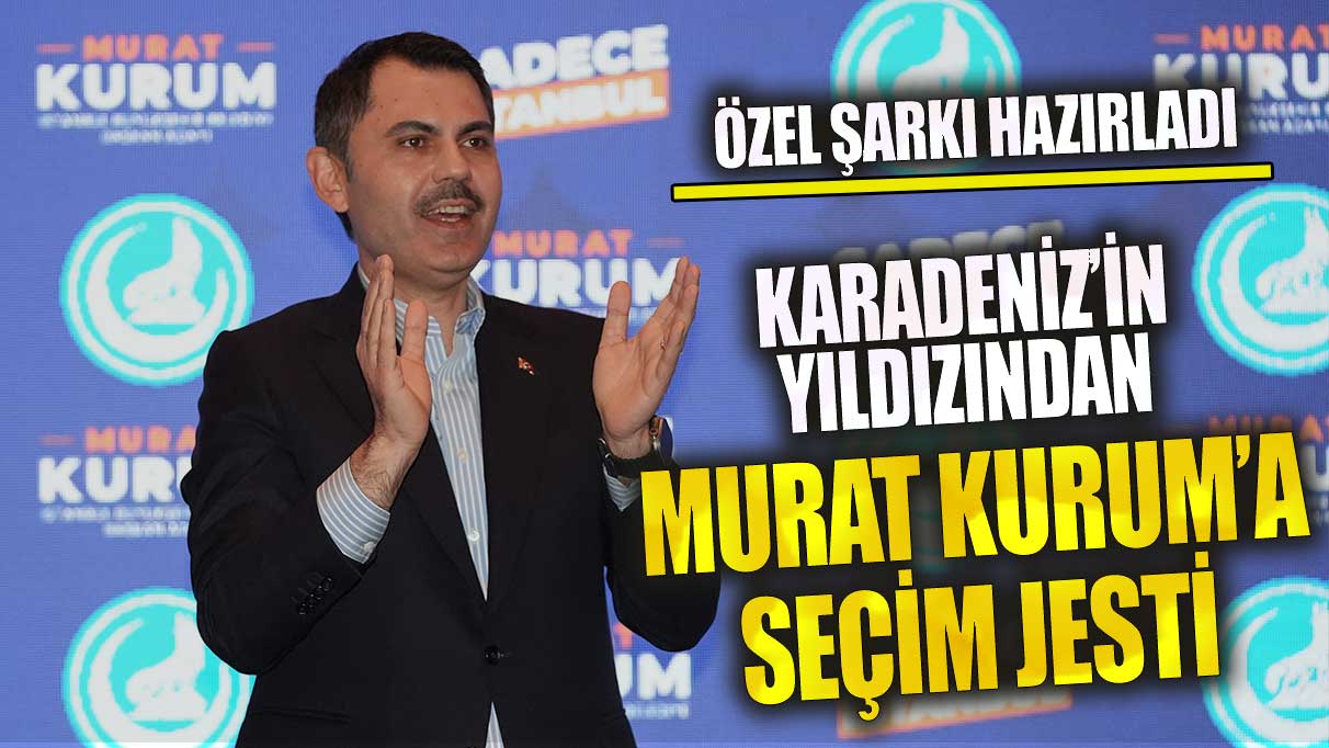 Karadeniz’in yıldızından Murat Kurum’a seçim jesti