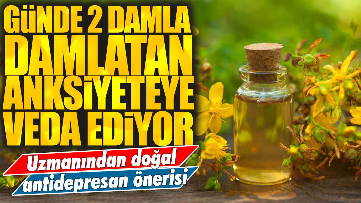 Günde 2 damla kullanan anksiyeteye veda ediyor: Uzmanından doğal antidepresan önerisi