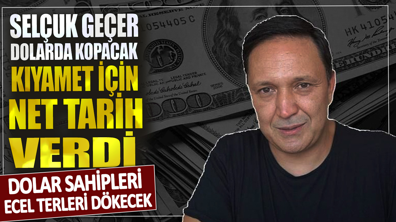 Selçuk Geçer dolarda kopacak kıyamet için net tarih verdi! Dolar sahipleri ecel terleri dökecek