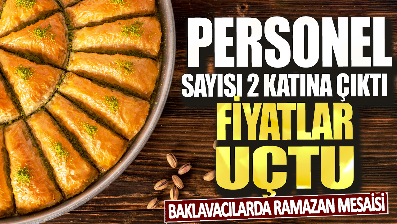 Baklavacılarda ramazan mesaisi: Personel sayısı iki katına çıktı, fiyatlar uçtu