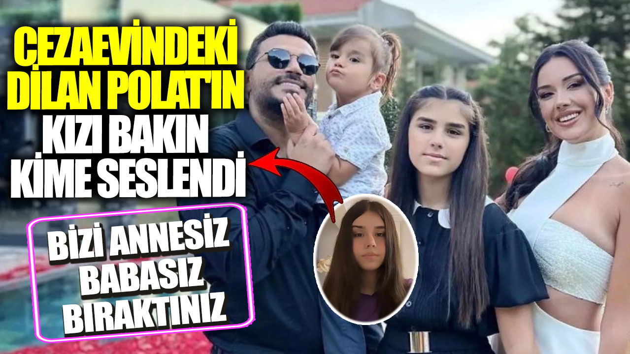 Cezaevindeki Dilan Polat'ın kızı bakın kime seslendi! Bizi annesiz babasız bıraktınız