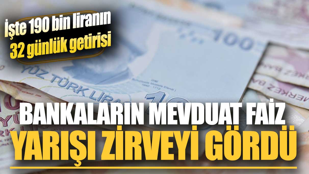 Bankaların mevduat faiz yarışları zirveyi gördü! İşte 190 bin liranın 32 günlük getirisi