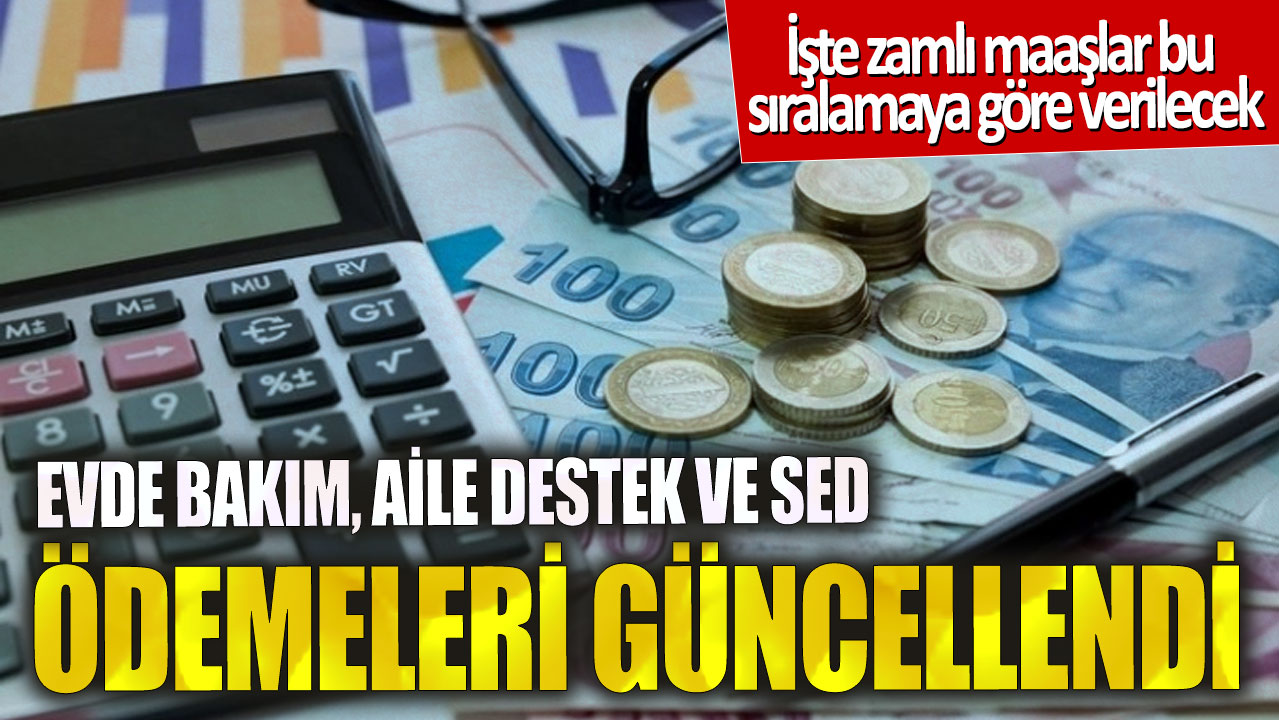 Evde bakım aile destek ve SED ödemeleri güncellendi! İşte zamlı maaşlar bu sıralamaya göre verilecek