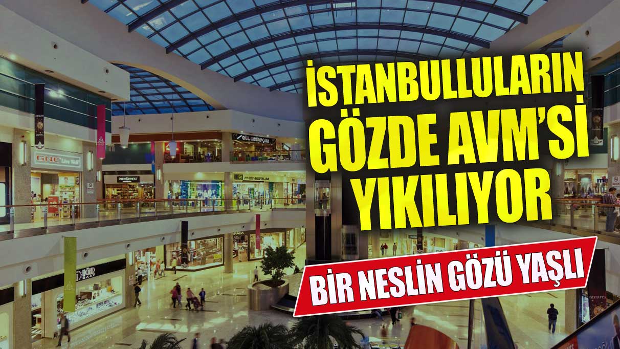 İstanbulluların gözde AVM’si yıkılıyor! Bir neslin gözü yaşlı