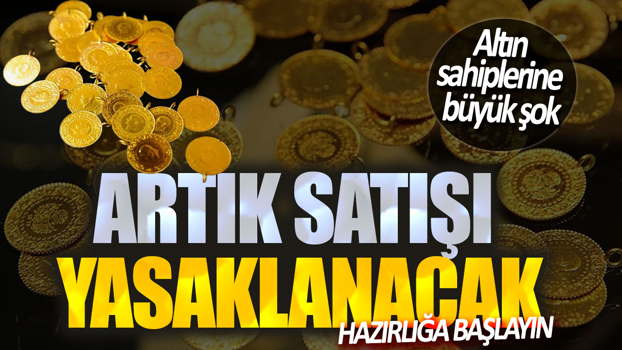 Altın sahiplerine büyük şok! Artık satışı yasaklanacak: Hazırlığa başlayın