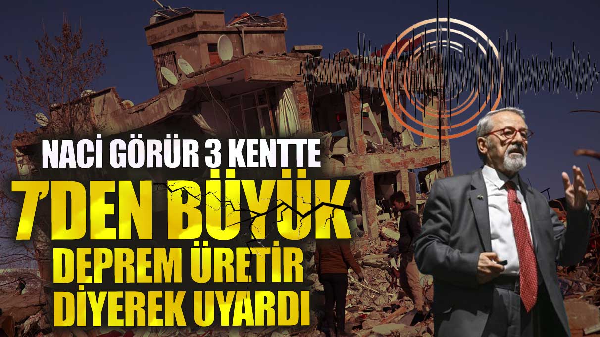 Naci Görür 3 kentte 7’den büyük deprem üretir diyerek uyardı