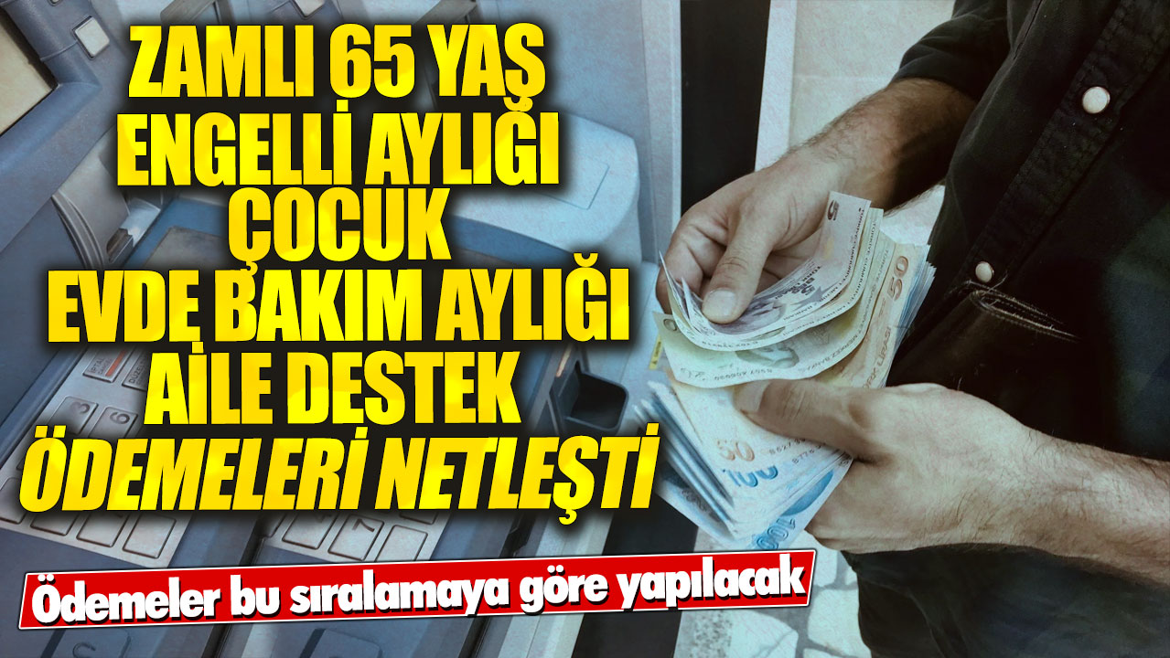 Zamlı 65 yaş engelli aylığı çocuk evde bakım aylığı aile destek ödemeleri netleşti! Ödemeler bu sıralamaya göre yapılacak