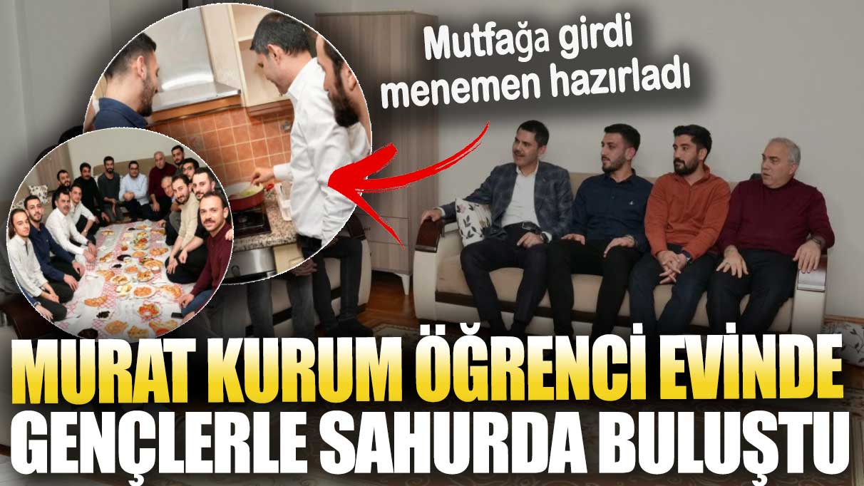 Murat Kurum öğrenci evinde gençlerle sahurda buluştu! Mutfağa girdi menemen hazırladı