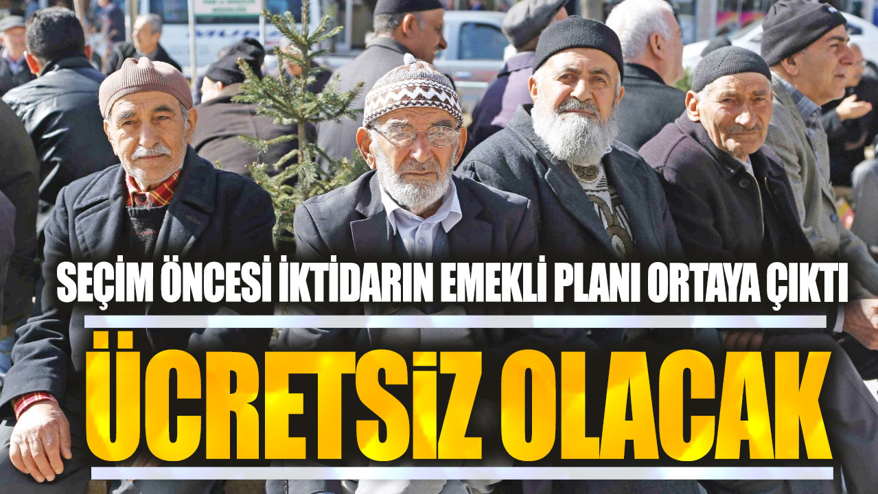 Seçim öncesi iktidarın emekli planı ortaya çıktı! Ücretsiz olacak