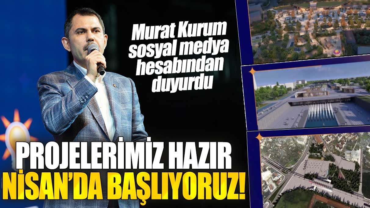 Murat Kurum sosyal medya hesabından duyurdu: Projelerimiz hazır Nisan'da başlıyoruz