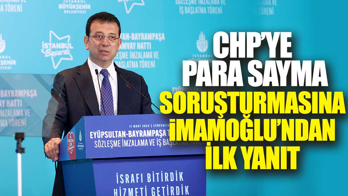 CHP’ye para sayma soruşturmasına İmamoğlu’ndan ilk yanıt