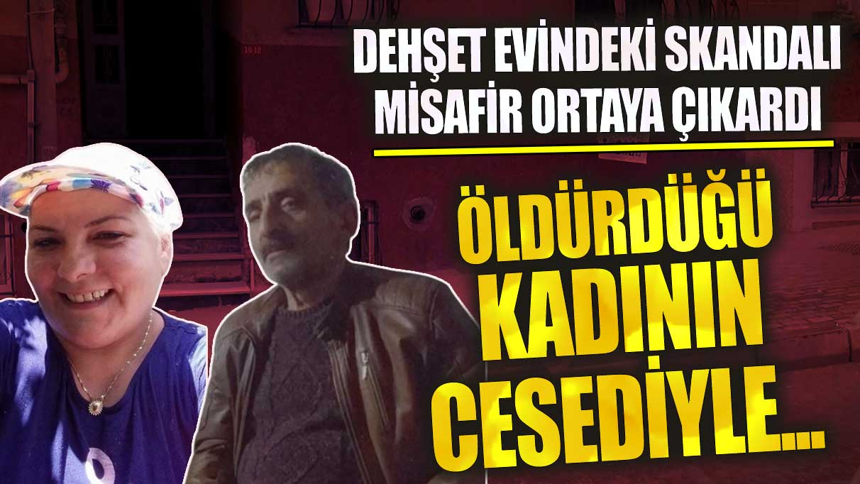 Dehşet evindeki skandalı misafir ortaya çıkardı! Öldürdüğü kadının cesediyle