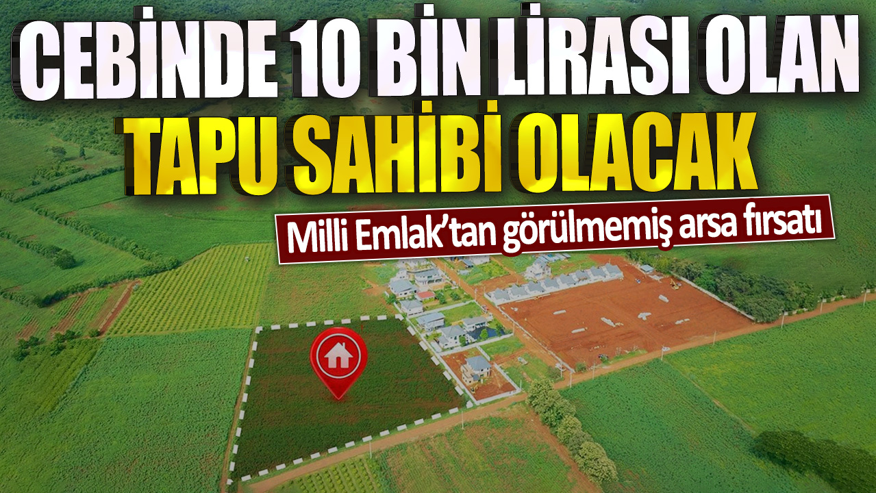 Cebinde 10 bin lira olan tabu sahibi olacak! Milli Emlak’tan görülmemiş arsa fırsatı