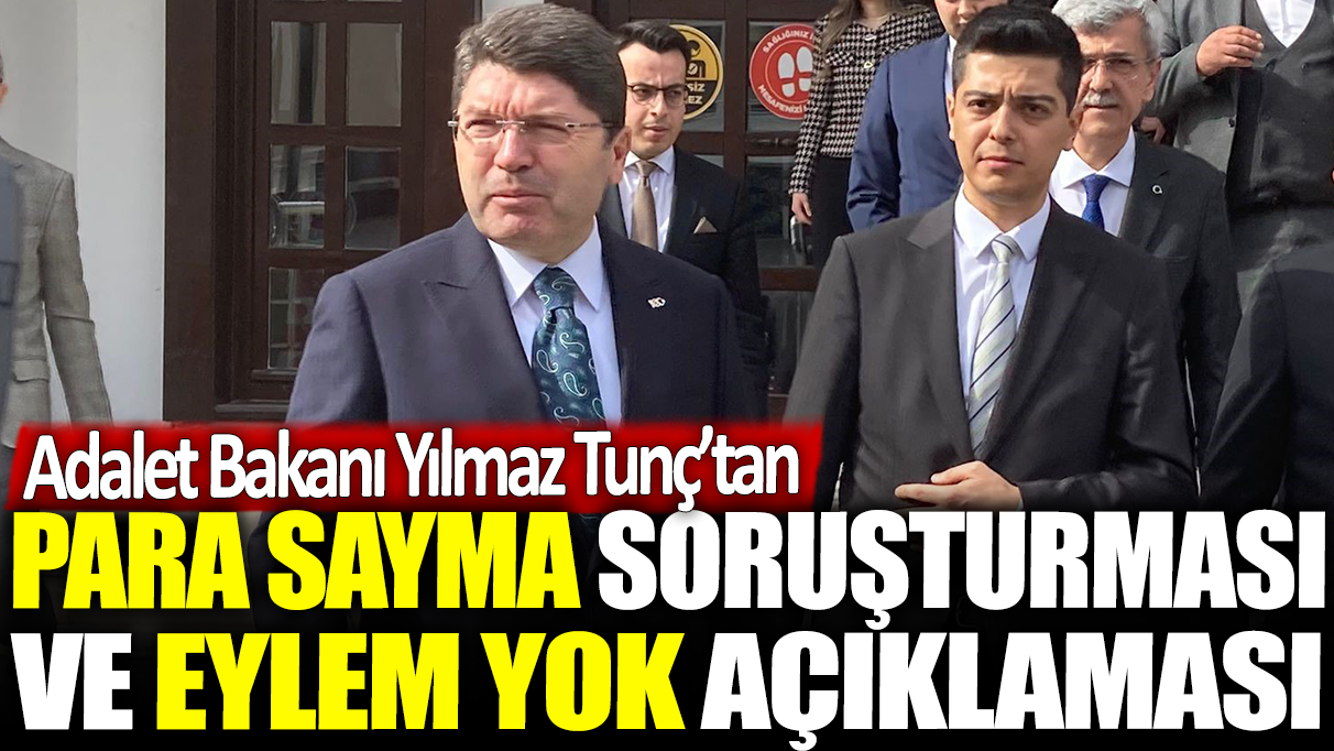 Adalet Bakanı Yılmaz Tunç'tan para sayma soruşturması ve Eylem Tok açıklaması