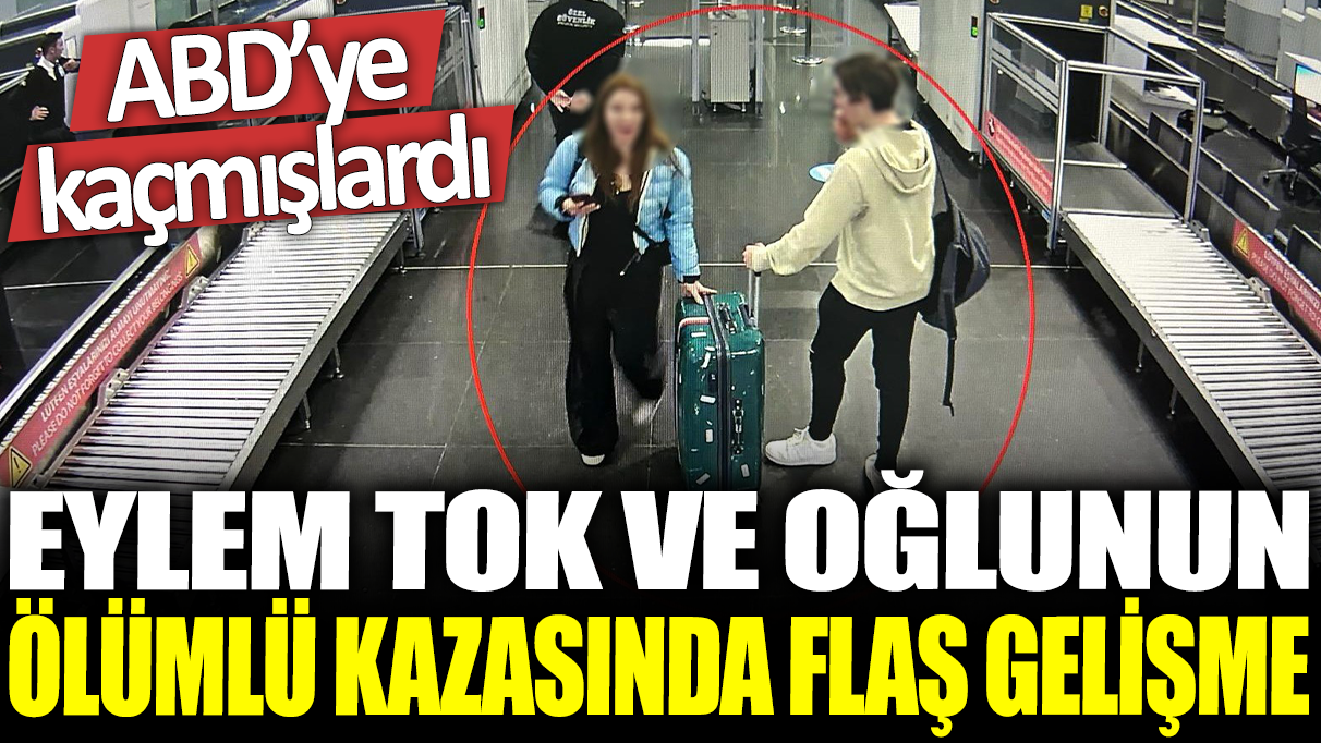 Eylem Tok ve oğlunun ölümlü kazasında flaş gelişme: ABD'ye kaçmışlardı