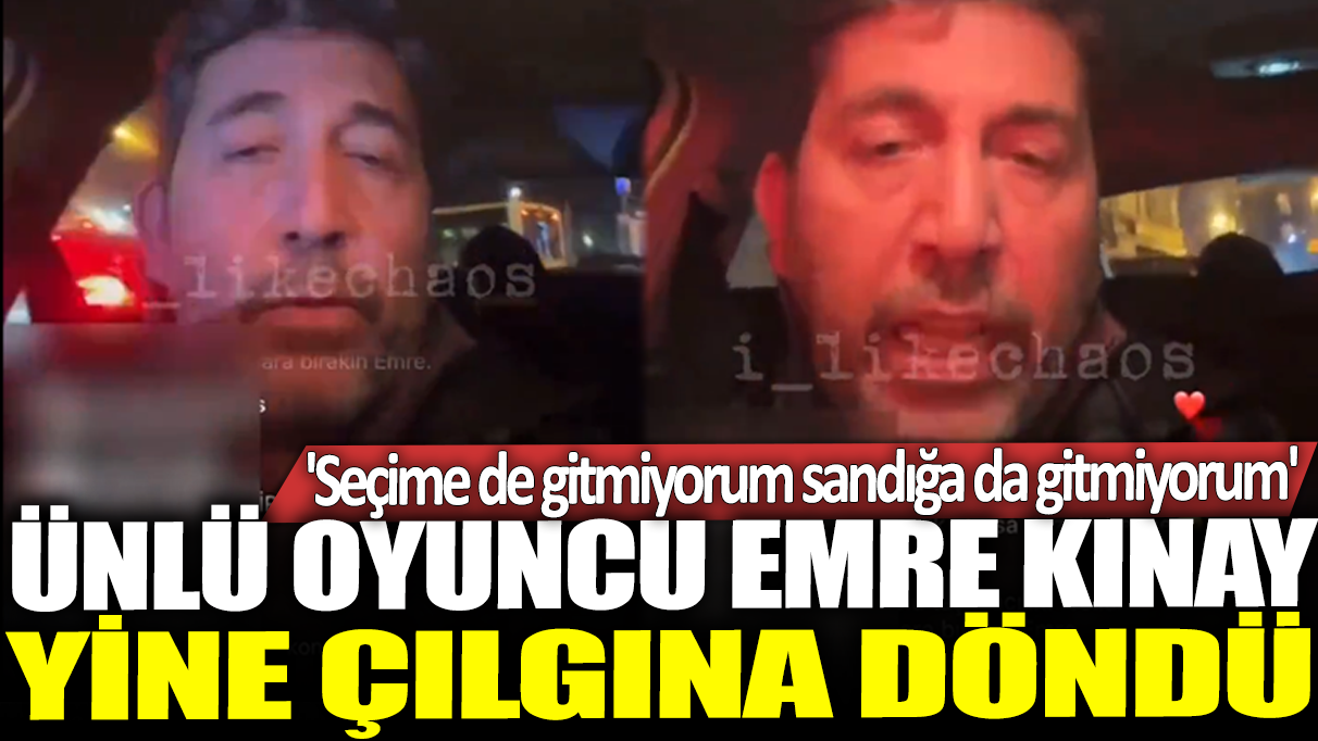 Ünlü oyuncu Emre Kınay yine çılgına döndü: Seçime de gitmiyorum sandığa da gitmiyorum