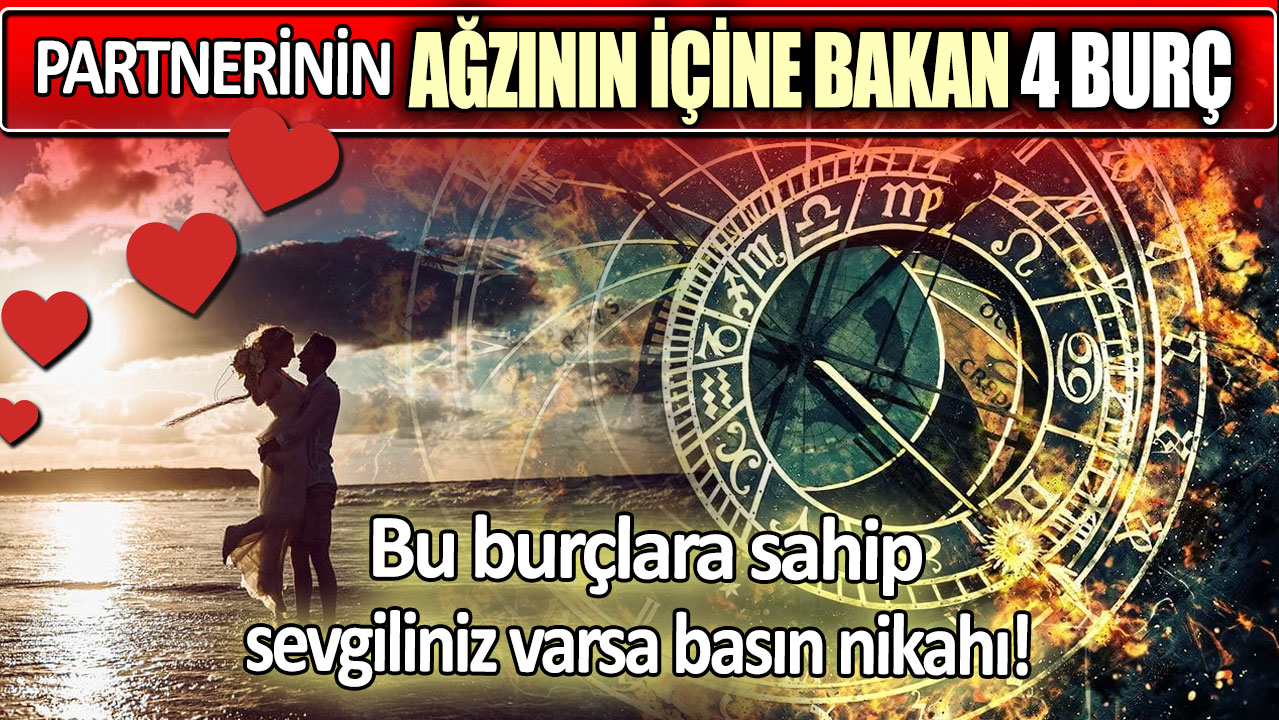 Partnerinin ağzının içine bakan 4 burç: Bu burçlara sahip sevgiliniz varsa basın nikahı!