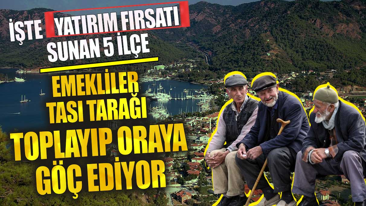 Emekliler tası tarağı toplayıp oraya göç ediyor! İşte yatırım fırsatı sunan 5 ilçe