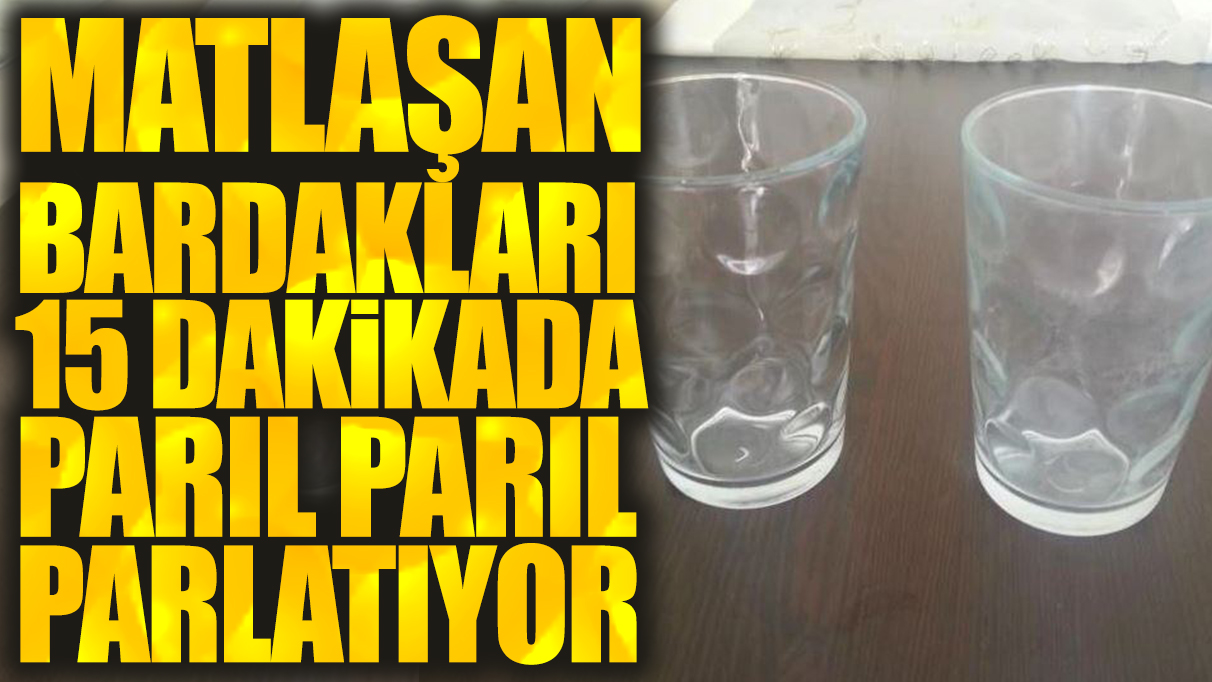 Matlaşan bardakları 15 dakikada parıl parıl parlatıyor