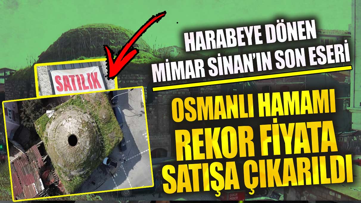 Harabeye dönen Osmanlı hamamı rekor fiyata satışa çıkarıldı