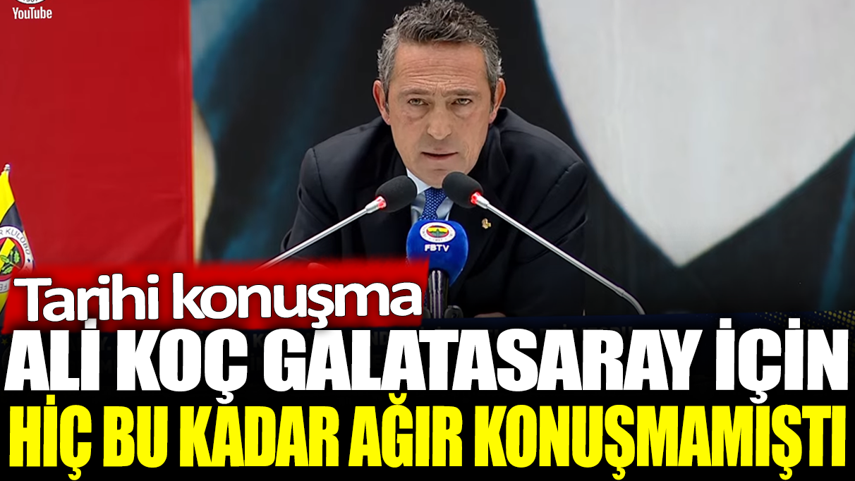 Ali Koç Galatasaray için hiç bu kadar ağır konuşmamıştı: Tarihi konuşma