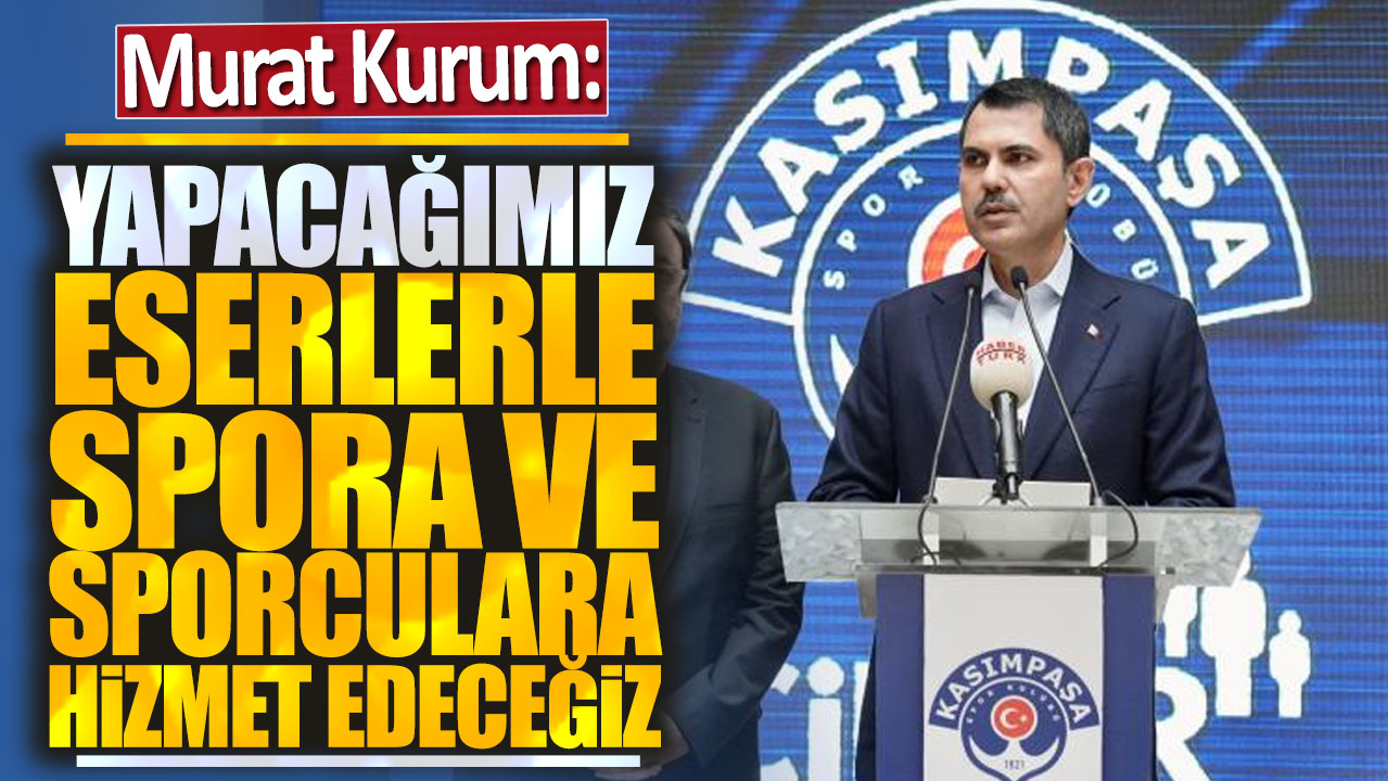 Murat Kurum: Yapacağımız eserlerle spora ve sporculara hizmet edeceğiz