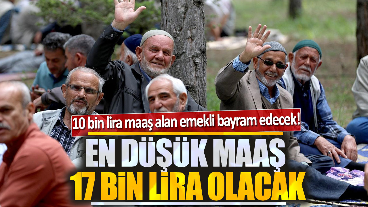 10 bin lira maaş alan emekli bayram edecek! En düşük maaş 17 bin lira olacak