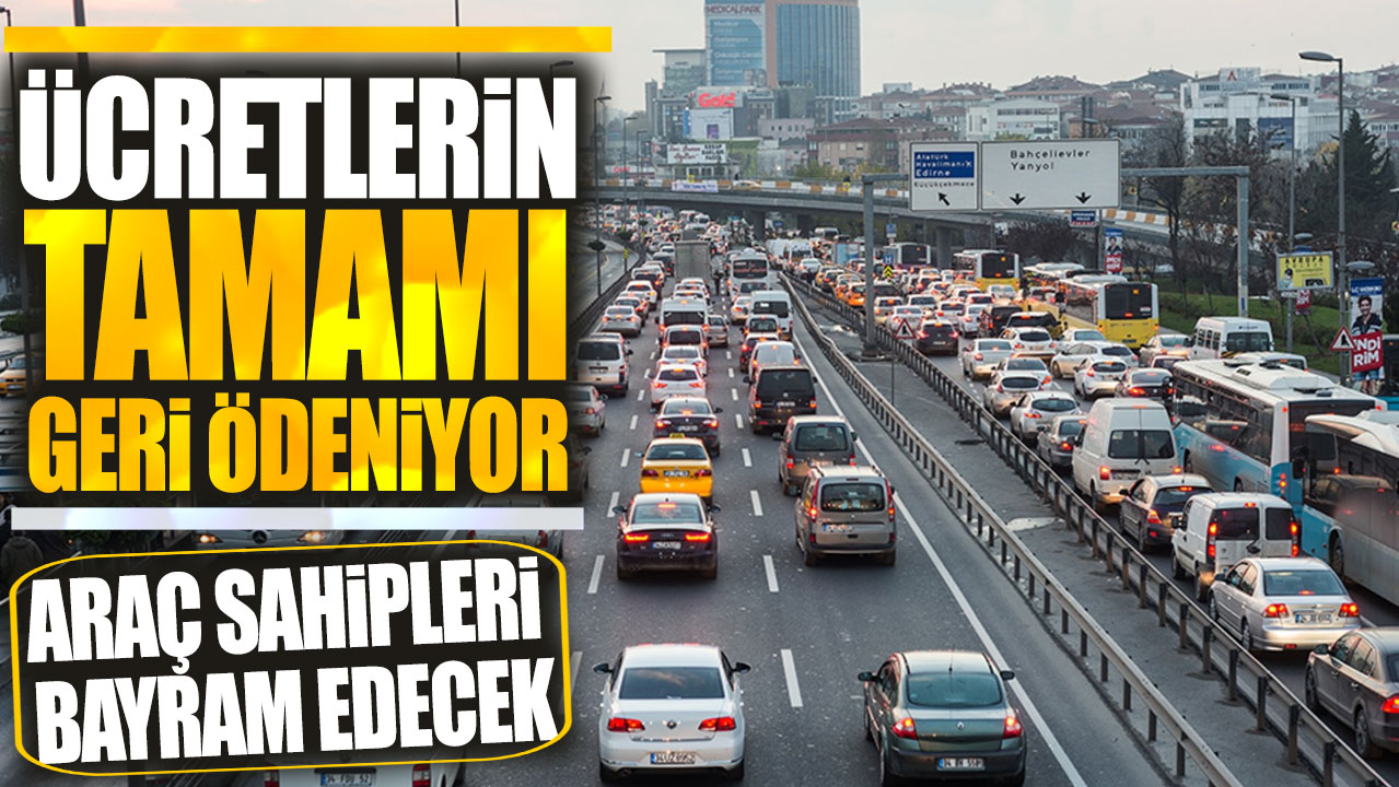 Araç sahipleri bayram edecek! Ücretlerin tamamı geri ödeniyor