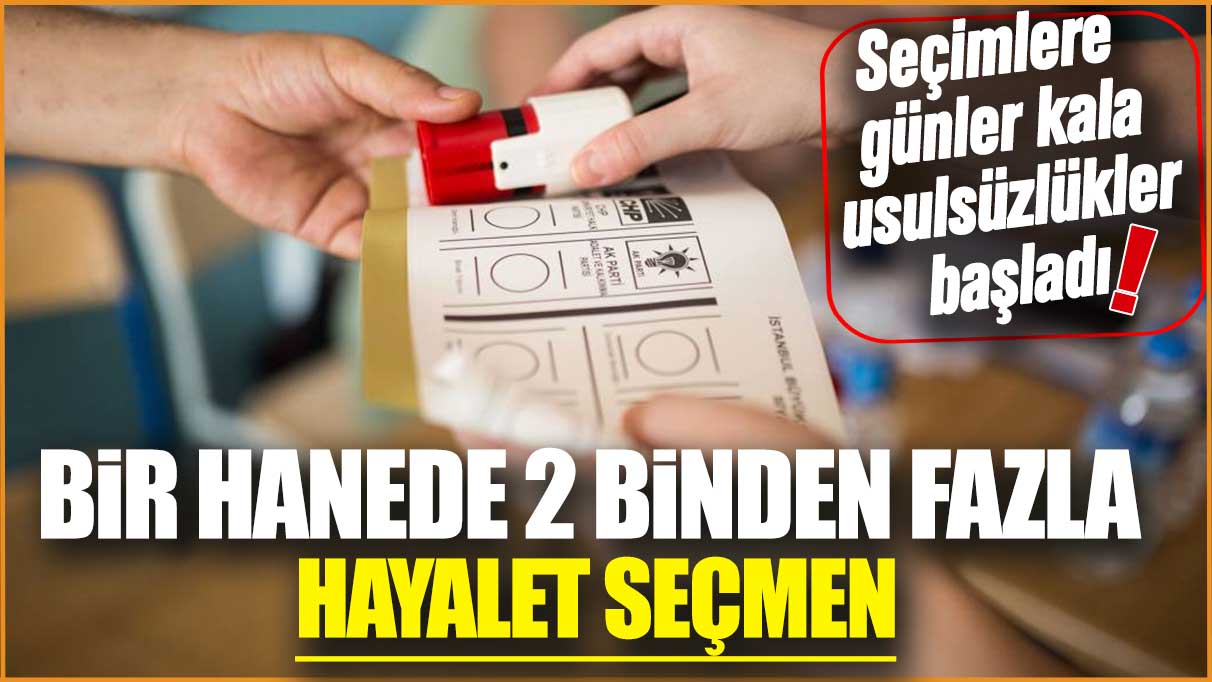 Seçimlere günler kala usulsüzlükler başladı: Bir haneden 2 binden fazla hayalet seçmen