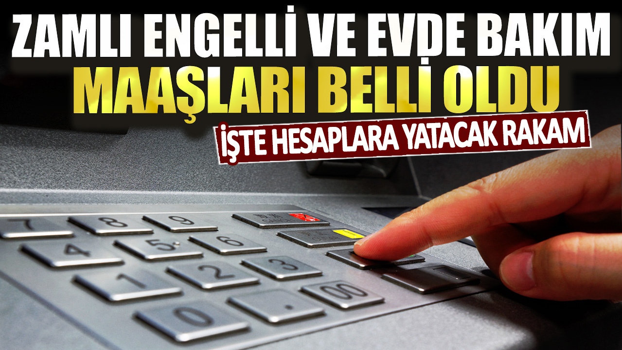 Zamlı engelli ve evde bakım maaşları belli oldu: İşte hesaplara yatacak rakam