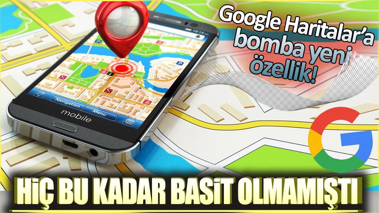 Google Haritalara bomba yeni özellik: Hiç bu kadar basit olmamıştı