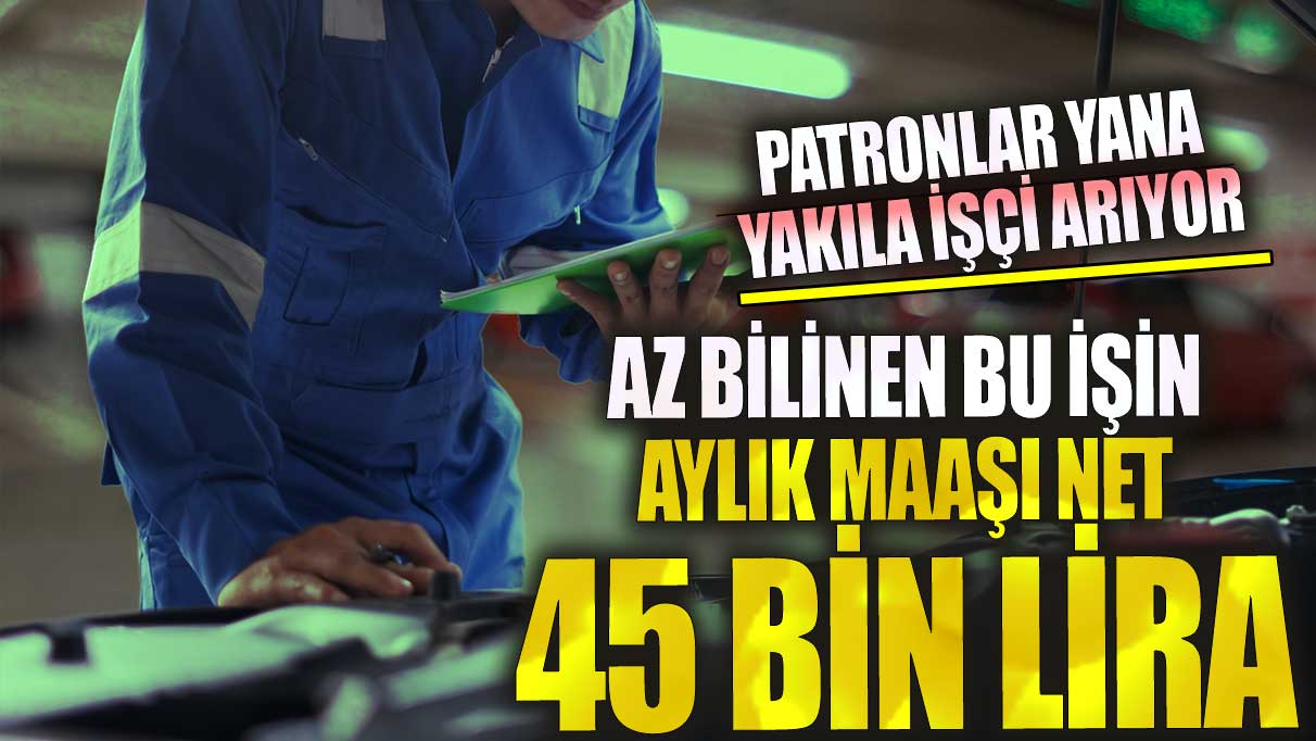 Az bilinen bu işin aylık maaşı net 45 bin lira! Patronlar yana yakıla işçi arıyor