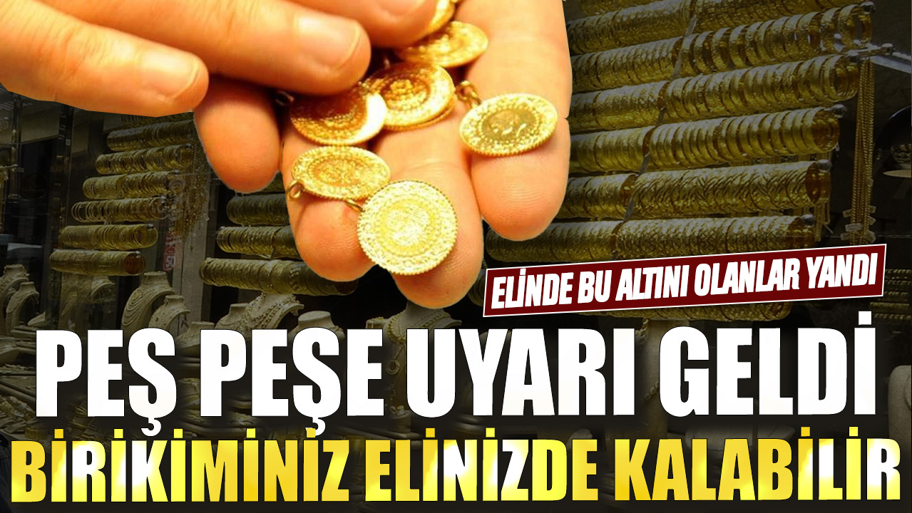 Elinde bu altını olanlar yandı! Peş peşe uyarı geldi birikiminiz elinizde kalabilir