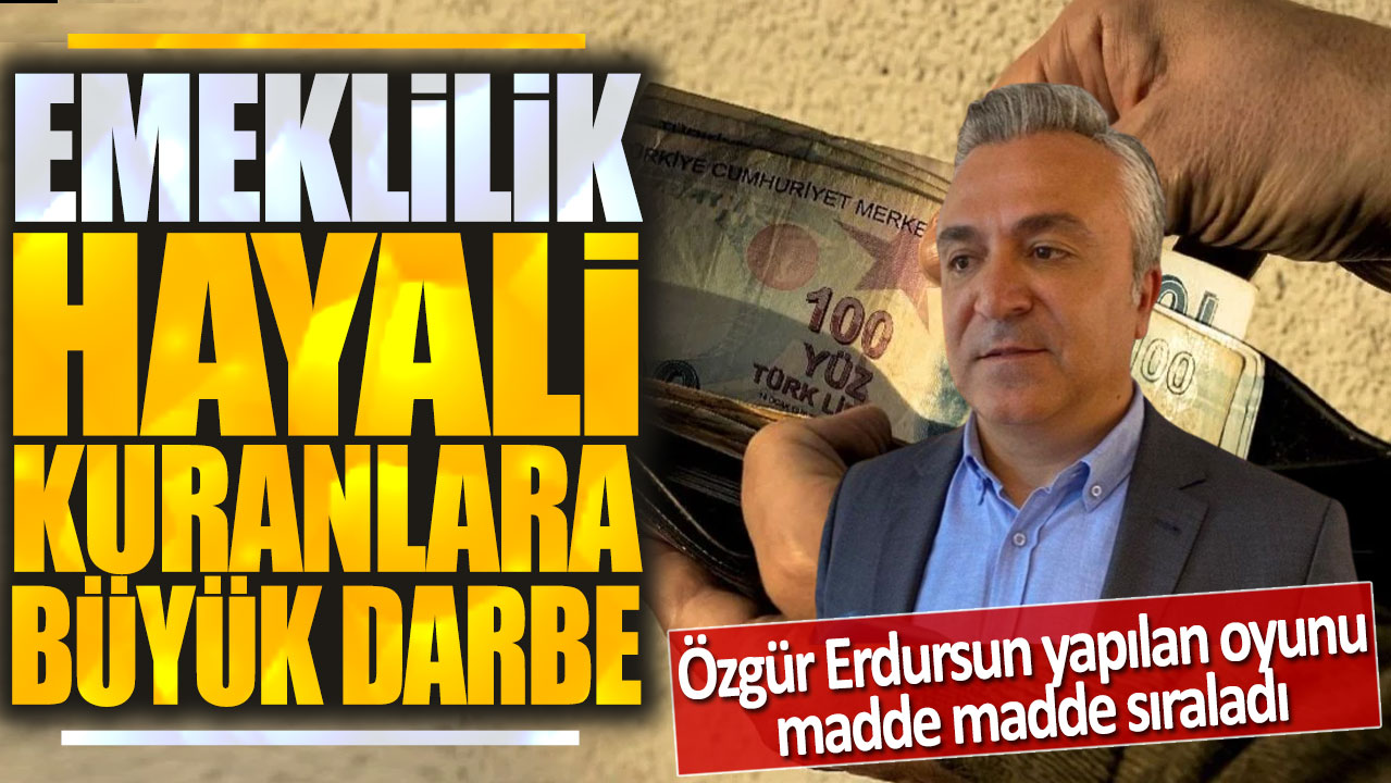 Emeklilik hayali kuranlara büyük darbe: Özgür Erdursun yapılan oyunu madde madde sıraladı