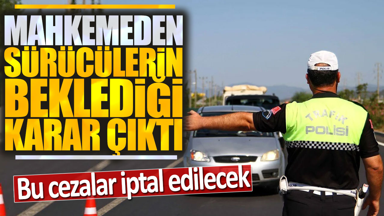 Mahkemeden araç sürücülerinin beklediği karar çıktı: Bu cezalar iptal edilecek