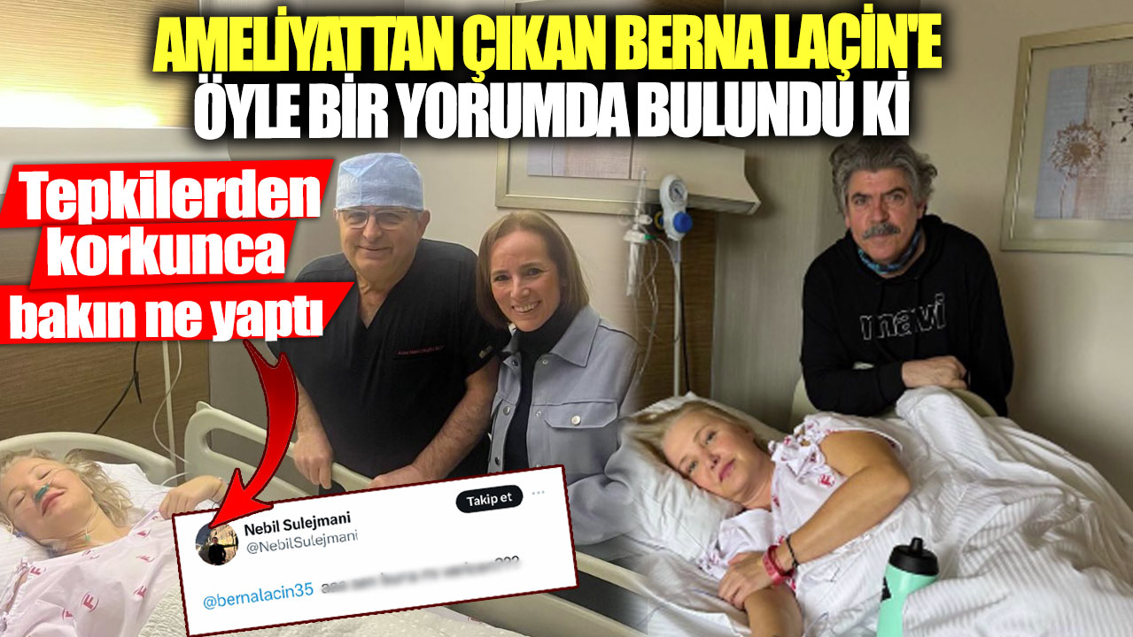 Ameliyattan çıkan Berna Laçin'e öyle bir yorumda bulundu ki! Tepkilerden korkunca bakın ne yaptı