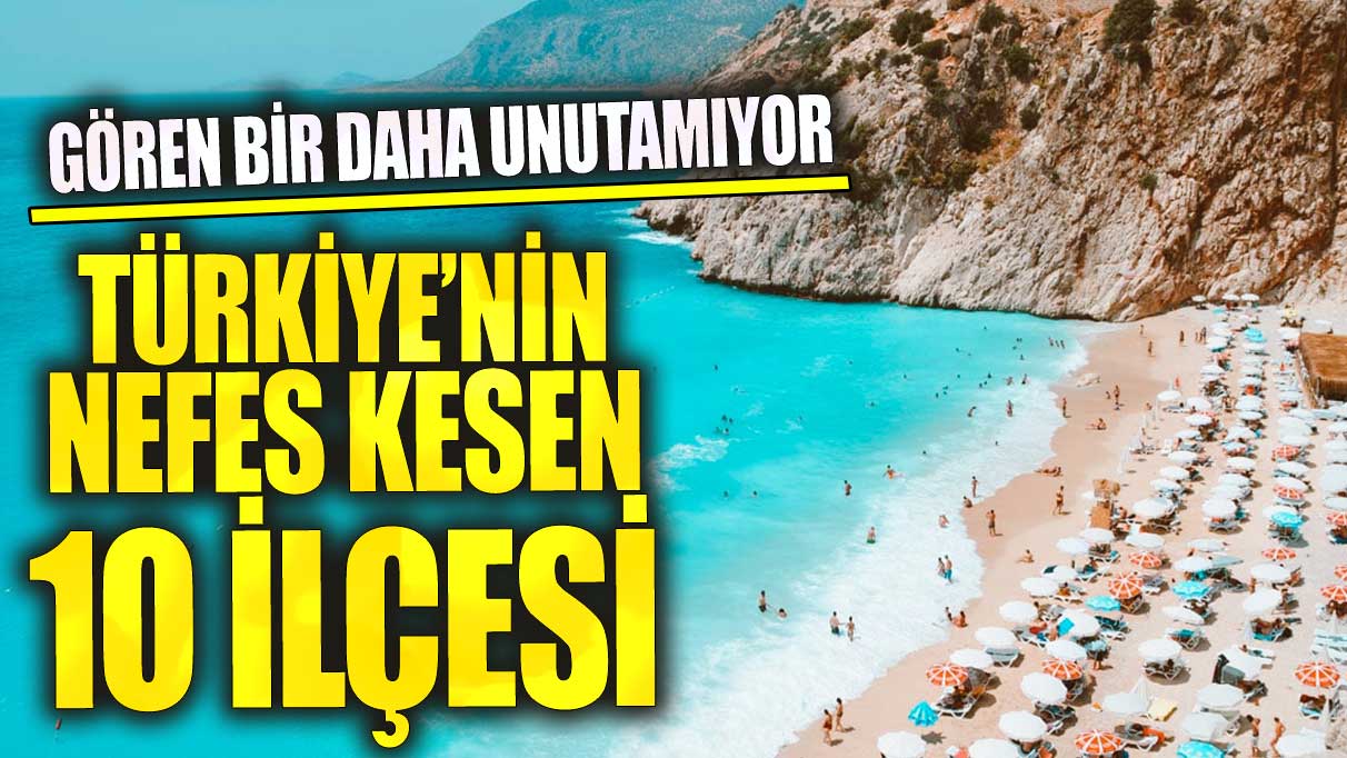 Türkiye’nin nefes kesen 10 ilçesi! Bir kere gören bir daha unutamıyor