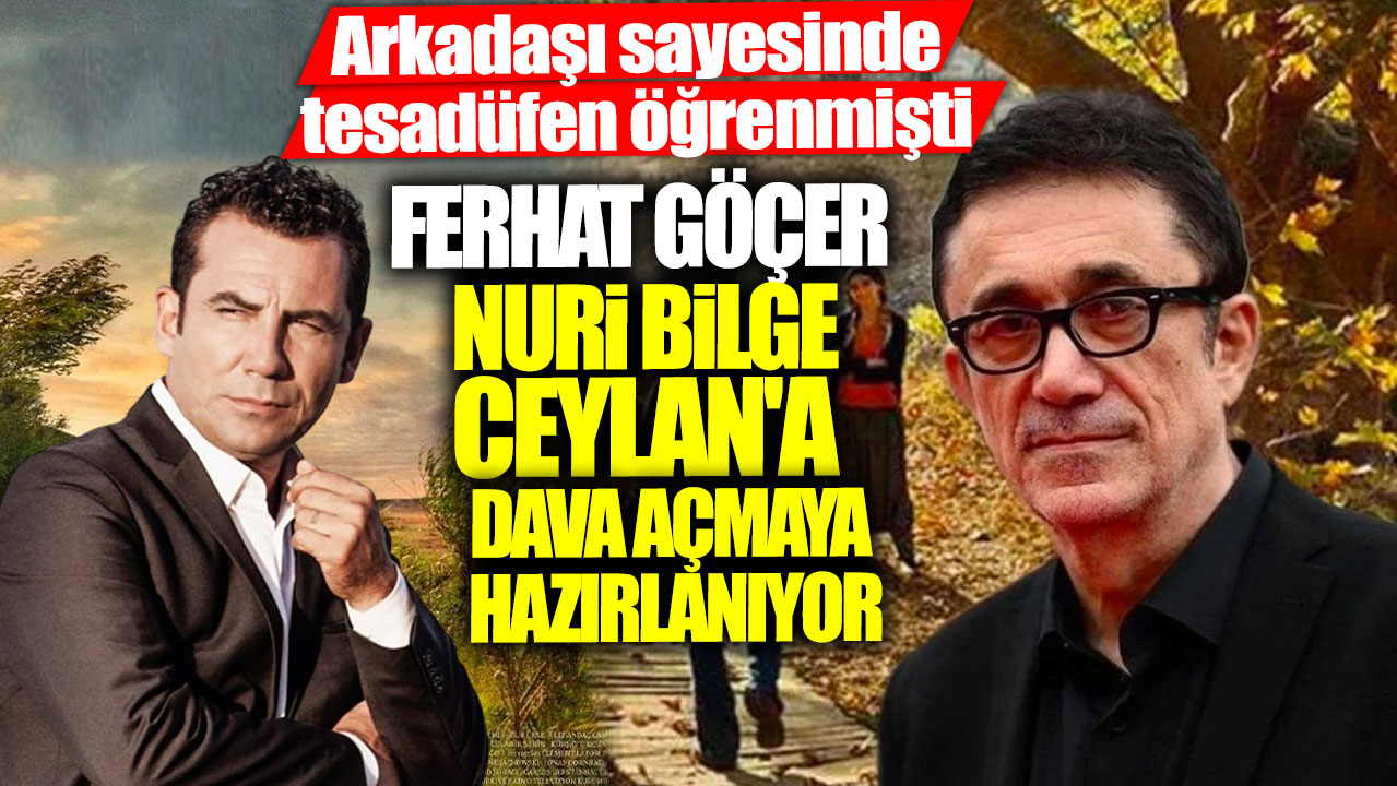 Arkadaşı sayesinde tesadüfen öğrenmişti!  Ferhat Göçer Nuri Bilge Ceylan'a dava açıyor