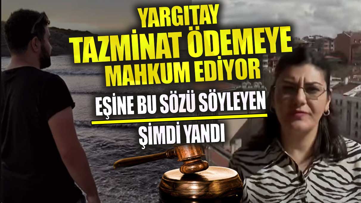 Eşine bu sözü söyleyen şimdi yandı! Yargıtay tazminat ödemeye mahkum ediyor