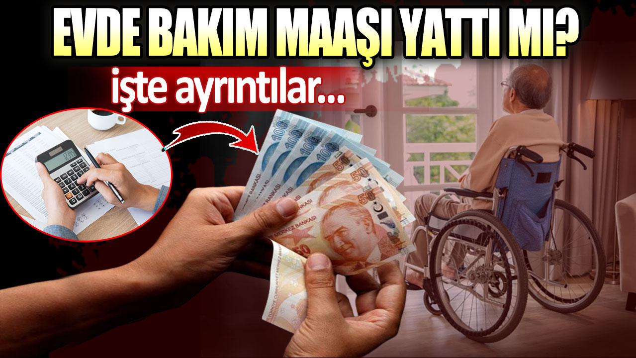 Evde bakım maaşı yattı mı? Evde bakım maaşı hangi illere yattı?