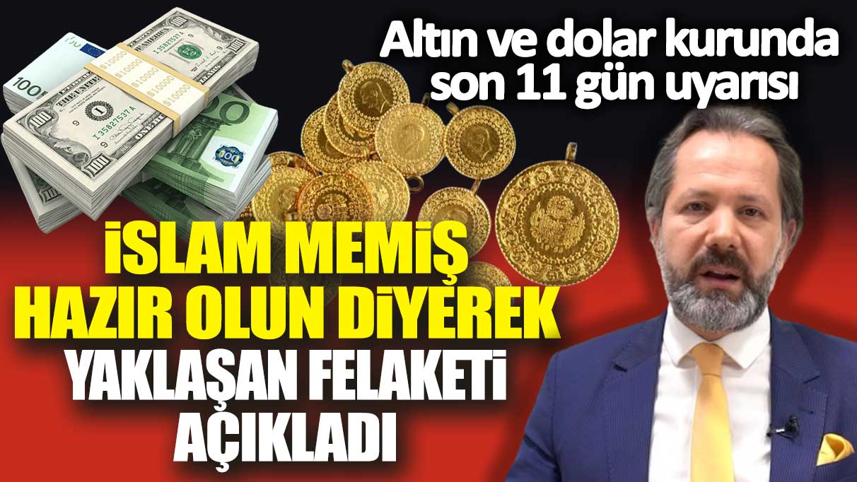 Altın ve dolar kurunda son 11 gün uyarısı: İslam Memiş hazır olun diyerek yaklaşan felaketi açıkladı