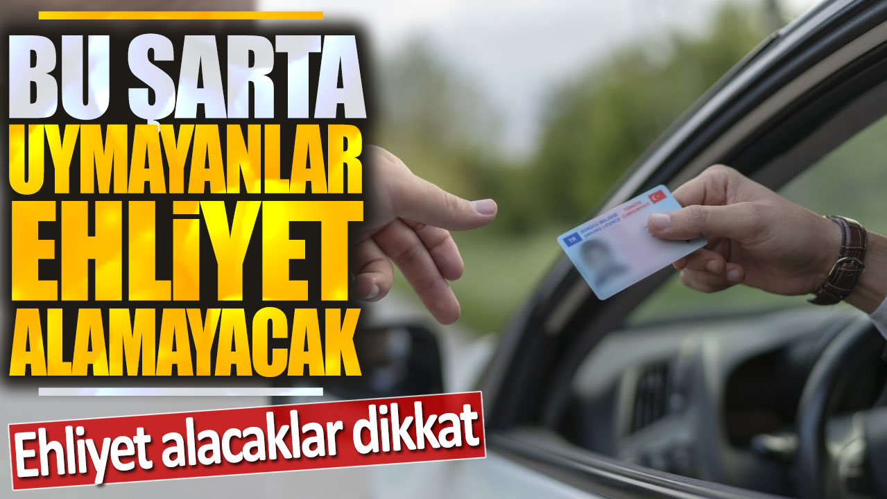 Ehliyet alacaklar dikkat: Bu şarta uymayanlar ehliyet alamayacak