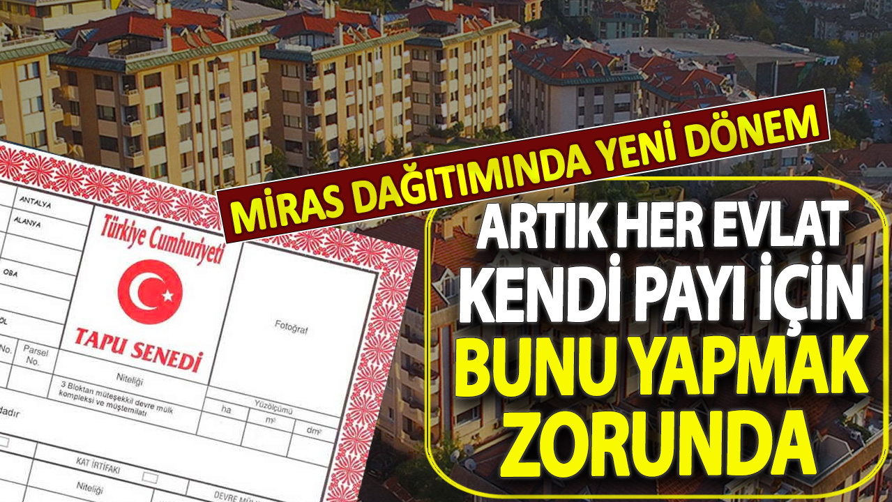 Miras dağıtımında yeni dönem: Artık her evlat kendi payı için bunu yapmak zorunda