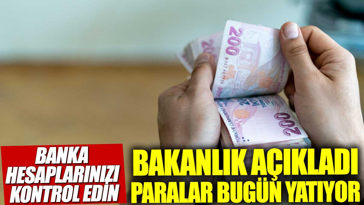 Banka hesaplarınızı kontrol edin! Bakanlık açıkladı paralar bugün yatıyor