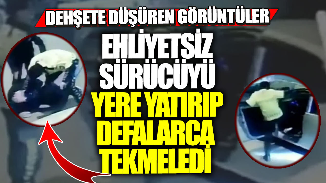 Dehşete düşüren görüntüler! Ehliyetsiz sürücüyü yere yatırıp defalarca tekmeledi