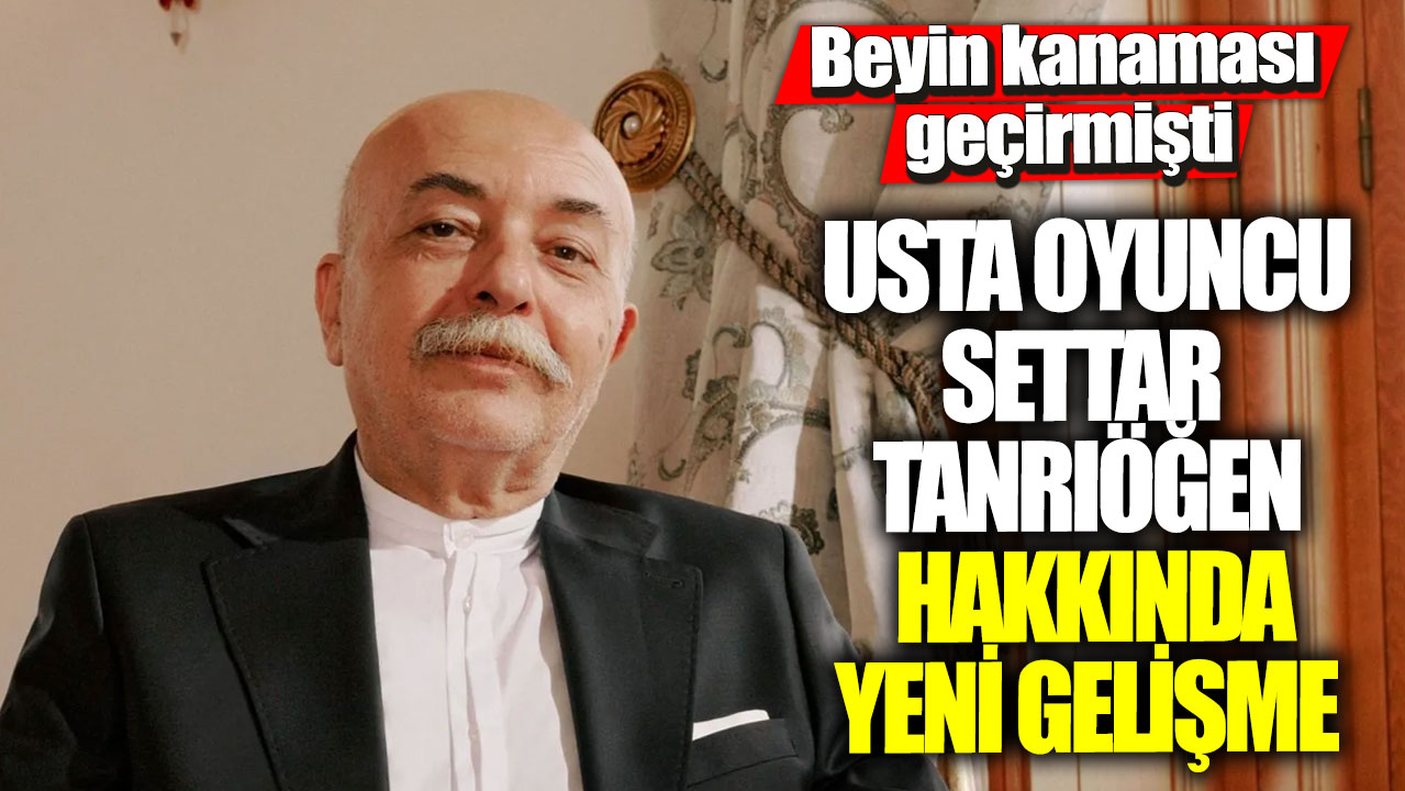 Beyin kanaması geçirmişti!  Usta oyuncu Settar Tanrıöğen hakkında yeni gelişme