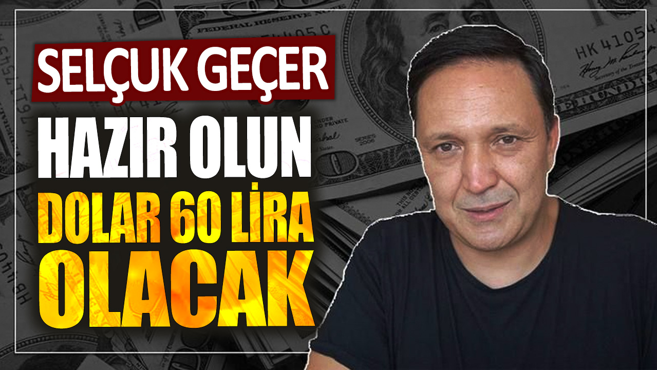 Selçuk Geçer: Hazır olun dolar 60 lira olacak